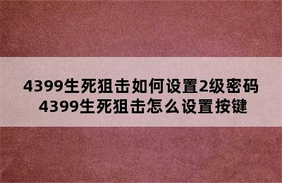 4399生死狙击如何设置2级密码 4399生死狙击怎么设置按键